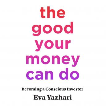Good Your Money Can Do: Becoming a Conscious Investor, Eva Yazhari