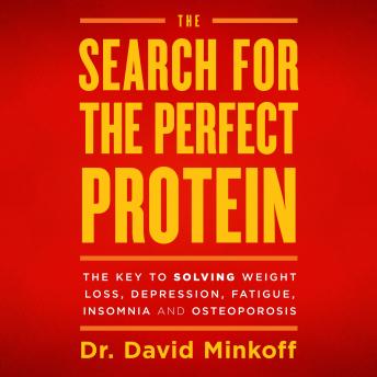 The Search for the Perfect Protein: The Key to Solving Weight Loss, Depression, Fatigue, Insomnia, and Osteoporosis