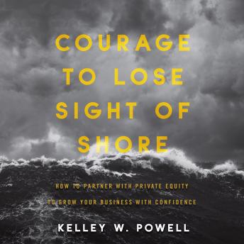 Courage to Lose Sight of Shore: How to Partner with Private Equity to Grow Your Business with Confidence