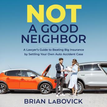 Not a Good Neighbor: A Lawyer’s Guide to Beating Big Insurance by Settling Your Own Auto Accident Case