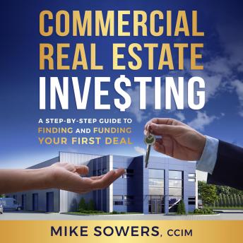 Download Commercial Real Estate Investing: A Step-by-Step Guide to Finding and Funding Your First Deal by Mike Sowers, Ccim
