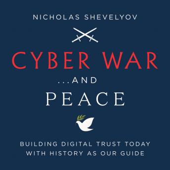 Cyber War...and Peace: Building Digital Trust Today with History as Our Guide