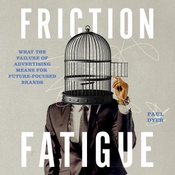 Friction Fatigue: What the Failure of Advertising Means for Future-Focused Brands
