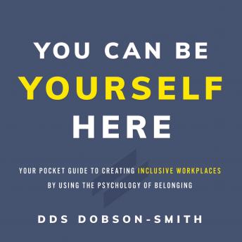 You Can Be Yourself Here: Your Pocket Guide to Creating Inclusive Workplaces by Using the Psychology of Belonging
