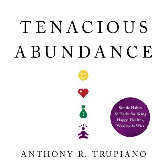 Tenacious Abundance: Simple Habits & Hacks for Being Happy, Healthy, Wealthy & Wise