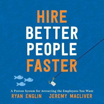 Hire Better People Faster: A Proven System for Attracting the Employees You Want