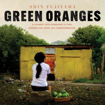 Green Oranges: A Journey into Honduras to Find Redemption, Hope, and Transformation