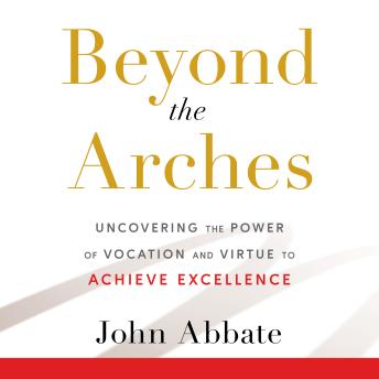 Beyond the Arches: Uncovering the Power of Vocation and Virtue to Achieve Excellence