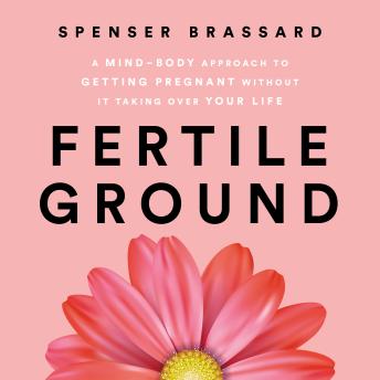Fertile Ground: A Mind-Body Approach to Getting Pregnant without It Taking over Your Life