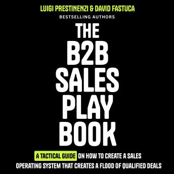 The B2B Sales Playbook: A Tactical Guide on How to Create a Sales Operating System That Creates a Flood of Qualified Deals