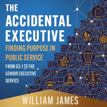 William James presents The Accidental Executive: Finding Purpose in Public Service: From GS-1 to the Senior Executive ServiceThe Accidental Executive: Finding Purpose in Public Service: From GS-1 to the Senior Executive Service episode artwork
