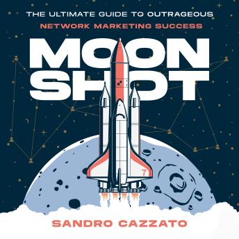 Moon Shot: The Ultimate Guide to Outrageous Network Marketing Success