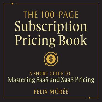 The 100-Page Subscription Pricing Book: A Short Guide to Mastering SaaS and XaaS Pricing