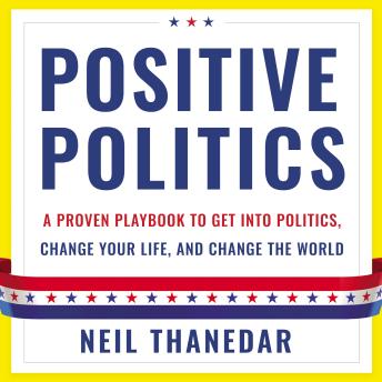 Positive Politics: A Proven Playbook to Get into Politics, Change Your Life, and Change the World