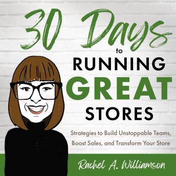 30 Days to Running Great Stores: Strategies to Build Unstoppable Teams, Boost Sales, and Transform Your Store