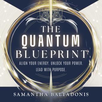The Quantum Blueprint: Align Your Energy. Unlock Your Power. Lead With Purpose.