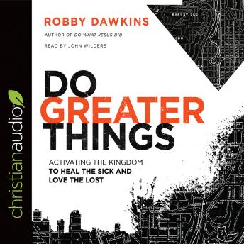Do Greater Things: Activating the Kingdom to Heal the Sick and Love the Lost, Robby Dawkins
