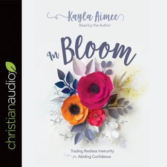 In Bloom: Trading Restless Insecurity for Abiding Confidence, Kayla Aimee