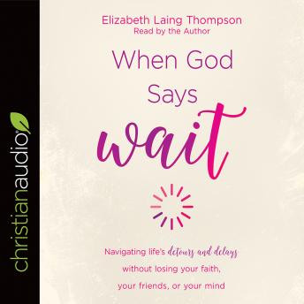 When God Says 'Wait': Navigating life's detours and delays without losing your faith, your friends, or your mind