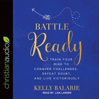 Battle Ready: Train Your Mind to Conquer Challenges, Defeat Doubt, and Live Victoriously