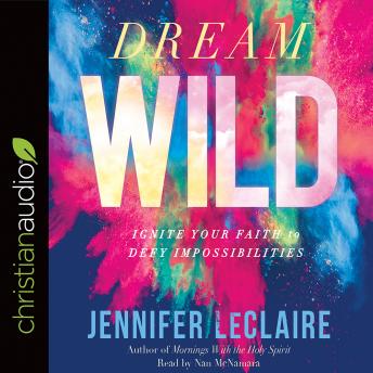Dream Wild: Ignite Your Faith to Defy Impossibilities, Audio book by Nan Mcnamara, Jennifer Leclaire
