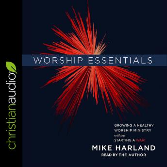 Worship Essentials: Growing a Healthy Worship Ministry Without Starting a War!, Mike Harland