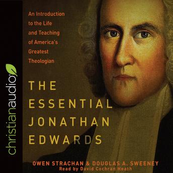 The Essential Jonathan Edwards: An Introduction to the Life and Teaching of America's Greatest Theologian