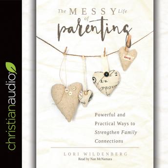 The Messy Life of Parenting: Powerful and Practical Ways to Strengthen Family Connections