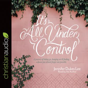 It's All Under Control: A Journey of Letting Go, Hanging On, and Finding a Peace You Almost Forgot Was Possible
