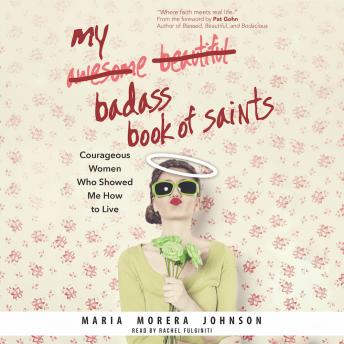 My Badass Book of Saints: Courageous Women Who Showed Me How to Live, Maria Morera Johnson