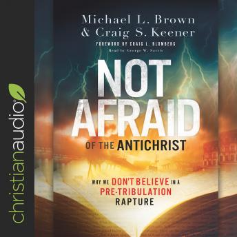 Not Afraid of the Antichrist: Why We Don't Believe in a Pre-Tribulation Rapture, Michael L. Brown, Craig S. Keener