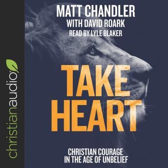 Take Heart: Christian Courage in the Age of Unbelief