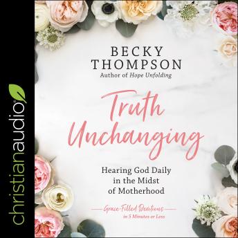 Truth Unchanging: Hearing God Daily in the Midst of Motherhood