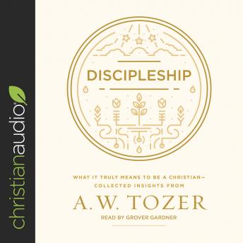 Discipleship: What It Truly Means to Be a Christian--Collected Insights from A. W. Tozer