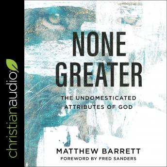 None Greater: The Undomesticated Attributes of God, Audio book by Matthew Barrett