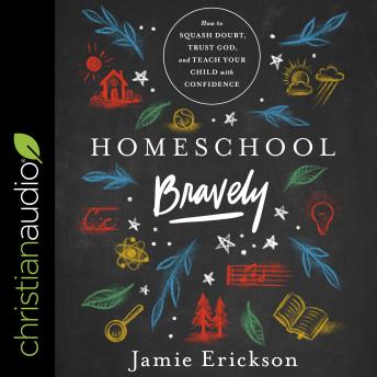 Download Homeschool Bravely: How to Squash Doubt, Trust God, and Teach Your Child with Confidence by Jamie Erickson