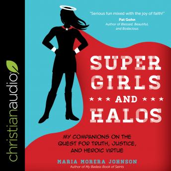 Super Girls and Halos: My Companions on the Quest for Truth, Justice, and Heroic Virtue