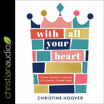 With All Your Heart: Living Joyfully Through Allegiance To King Jesus