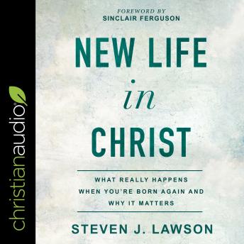 New Life In Christ: What Really Happens When You're Born Again and Why It Matters