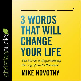 3 Words That Will Change Your Life: The Secret To Experiencing The Joy of God's Presence