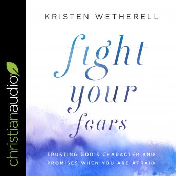Fight Your Fears: Trusting God's Character and Promises When You Are Afraid, Kristen Wetherell