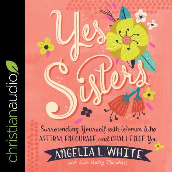 Yes Sisters: Surrounding Yourself with Women Who Affirm, Encourage, and Challenge You