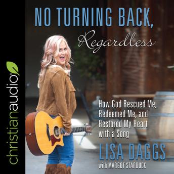 No Turning Back, Regardless: How God Rescued Me, Redeemed Me, and Restored My Heart with a Song, Lisa Daggs, Margot Starbuck