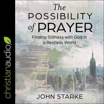 Possibility of Prayer: Finding Stillness with God in a Restless World, John Starke