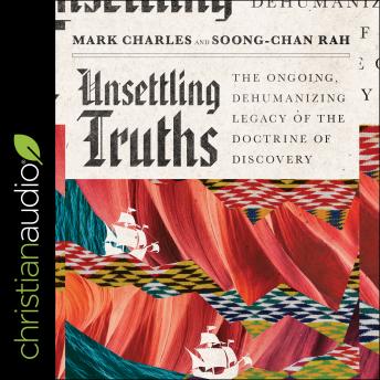 Unsettling Truths: The Ongoing, Dehumanizing Legacy of the Doctrine of Discovery, Soong-Chan Rah, Mark Charles