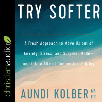 Try Softer: A Fresh Approach to Move Us out of Anxiety, Stress, and Survival Mode-and into a Life of Connection and Joy, Audio book by Aundi Kolber