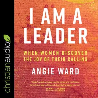 I Am a Leader: When Women Discover the Joy of Their Calling, Audio book by Angie Ward