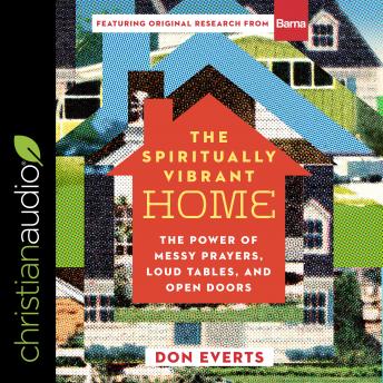 The Spiritually Vibrant Home: The Power of Messy Prayers, Loud Tables and Open Doors