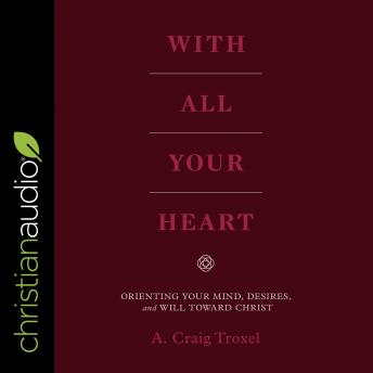 With All Your Heart: Orienting Your Mind, Desires and Will Toward Christ