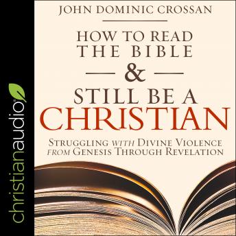 Download How to Read the Bible and Still Be a Christian: Struggling with Divine Violence from Genesis Through Revelation by John Dominic Crossan